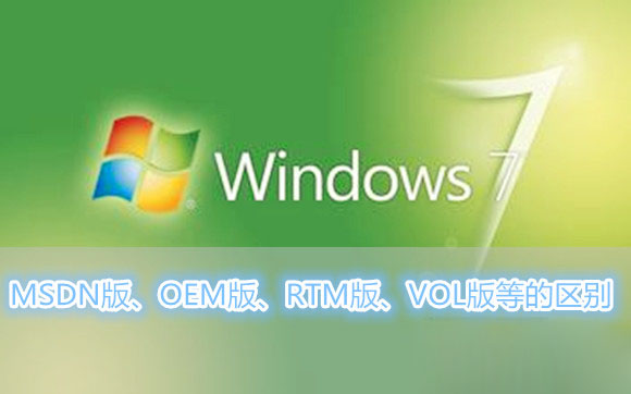 Win7系统MSDN版、OEM版、RTM版、VOL版各是什么意思以及各版本之间的区别有哪些