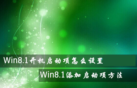 Win8.1系统开机启动项怎么设置？Win8.1添加或禁用启动项方法图解